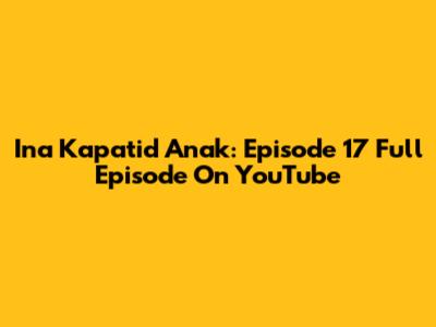 Ina Kapatid Anak: Episode 17 Full Episode On YouTube