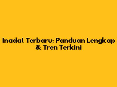 Inadal Terbaru: Panduan Lengkap & Tren Terkini