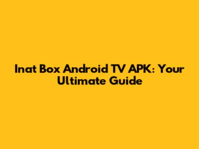 Inat Box Android TV APK: Your Ultimate Guide