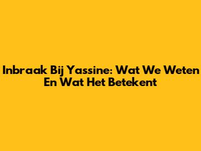 Inbraak Bij Yassine: Wat We Weten En Wat Het Betekent