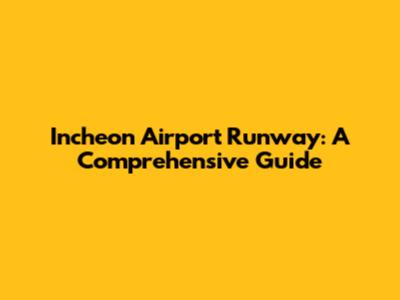 Incheon Airport Runway: A Comprehensive Guide