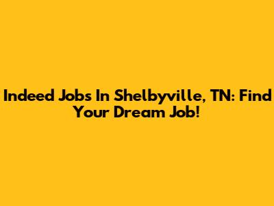Indeed Jobs In Shelbyville, TN: Find Your Dream Job!