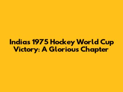 India's 1975 Hockey World Cup Victory: A Glorious Chapter