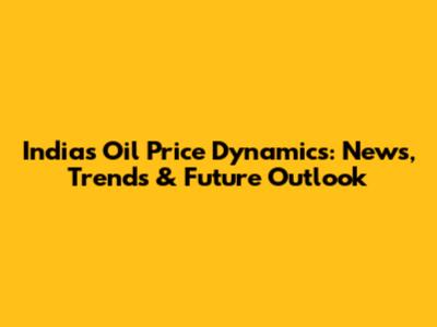 India's Oil Price Dynamics: News, Trends & Future Outlook