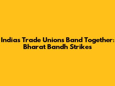 India's Trade Unions Band Together: Bharat Bandh Strikes