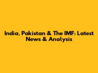 India, Pakistan & The IMF: Latest News & Analysis