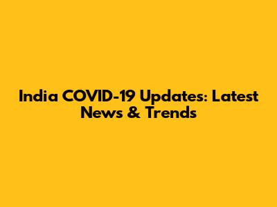 India COVID-19 Updates: Latest News & Trends