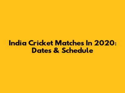 India Cricket Matches In 2020: Dates & Schedule