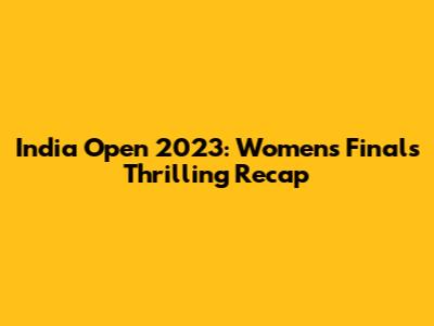 India Open 2023: Women's Finals Thrilling Recap