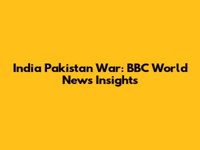 India Pakistan War: BBC World News Insights