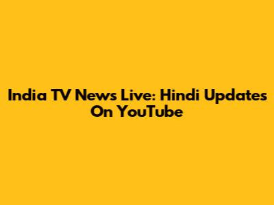 India TV News Live: Hindi Updates On YouTube