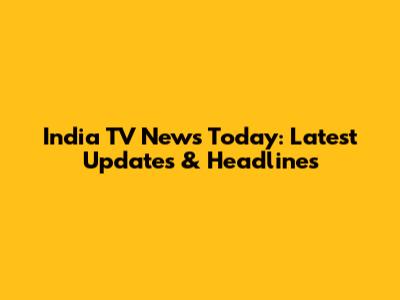 India TV News Today: Latest Updates & Headlines