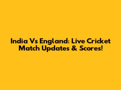 India Vs England: Live Cricket Match Updates & Scores!