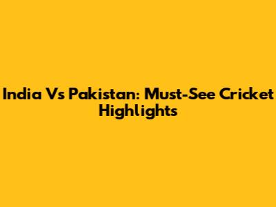 India Vs Pakistan: Must-See Cricket Highlights