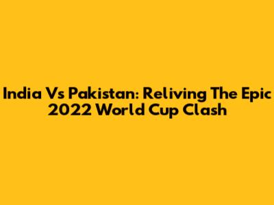 India Vs Pakistan: Reliving The Epic 2022 World Cup Clash