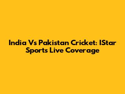 India Vs Pakistan Cricket: IStar Sports Live Coverage