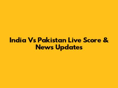 India Vs Pakistan Live Score & News Updates
