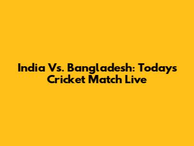 India Vs. Bangladesh: Today's Cricket Match Live