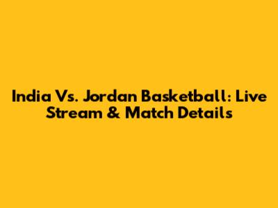 India Vs. Jordan Basketball: Live Stream & Match Details