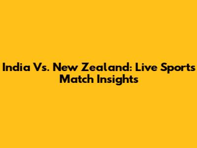 India Vs. New Zealand: Live Sports Match Insights