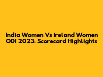 India Women Vs Ireland Women ODI 2023: Scorecard Highlights