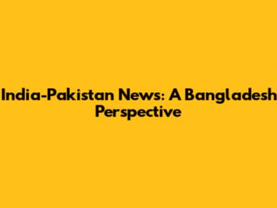 India-Pakistan News: A Bangladesh Perspective