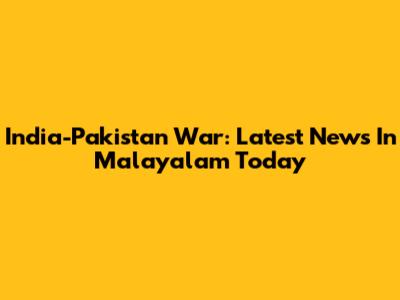 India-Pakistan War: Latest News In Malayalam Today