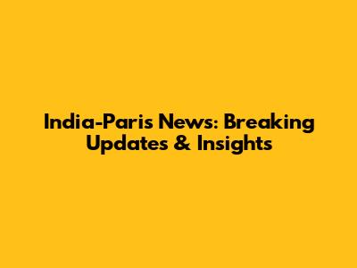 India-Paris News: Breaking Updates & Insights