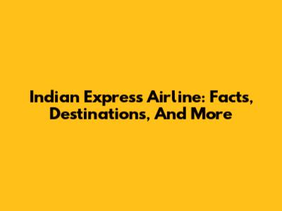 Indian Express Airline: Facts, Destinations, And More