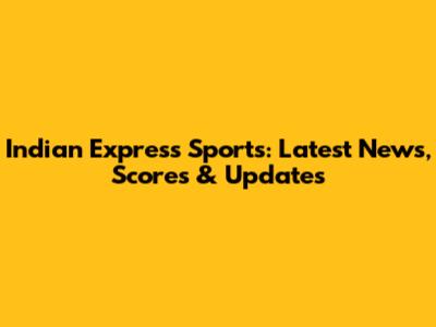 Indian Express Sports: Latest News, Scores & Updates