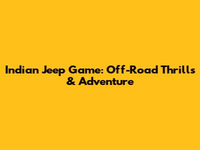 Indian Jeep Game: Off-Road Thrills & Adventure