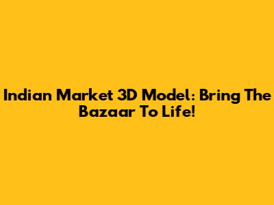 Indian Market 3D Model: Bring The Bazaar To Life!