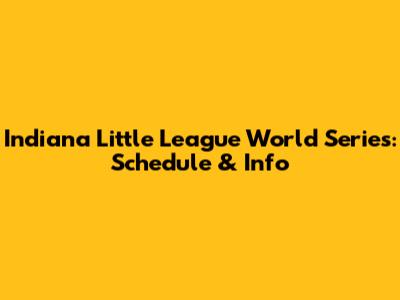Indiana Little League World Series: Schedule & Info