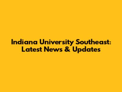 Indiana University Southeast: Latest News & Updates