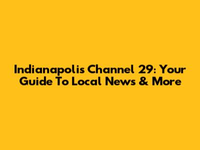 Indianapolis Channel 29: Your Guide To Local News & More
