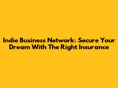 Indie Business Network: Secure Your Dream With The Right Insurance