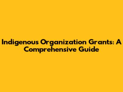 Indigenous Organization Grants: A Comprehensive Guide