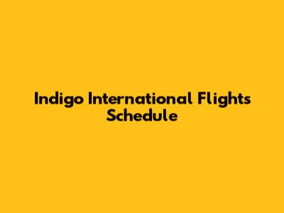 Indigo International Flights Schedule