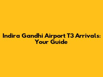 Indira Gandhi Airport T3 Arrivals: Your Guide