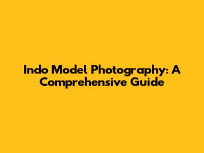 Indo Model Photography: A Comprehensive Guide
