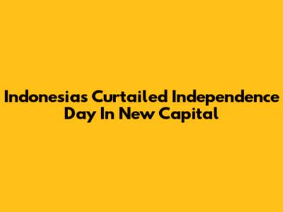 Indonesia's Curtailed Independence Day In New Capital