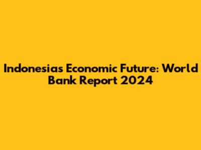 Indonesia's Economic Future: World Bank Report 2024