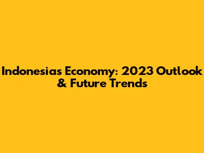 Indonesia's Economy: 2023 Outlook & Future Trends