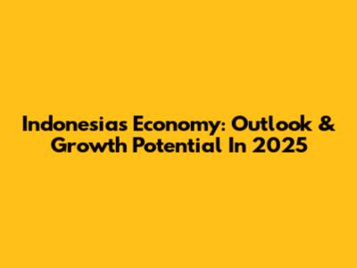 Indonesia's Economy: Outlook & Growth Potential In 2025