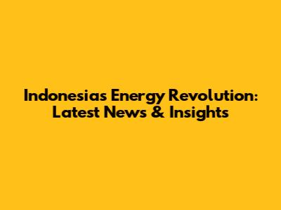 Indonesia's Energy Revolution: Latest News & Insights