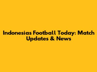 Indonesia's Football Today: Match Updates & News