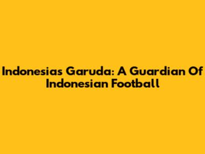 Indonesia's Garuda: A Guardian Of Indonesian Football