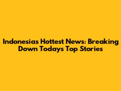 Indonesia's Hottest News: Breaking Down Today's Top Stories