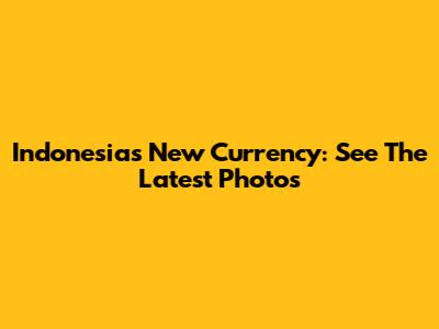 Indonesia's New Currency: See The Latest Photos