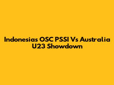 Indonesia's OSC PSSI Vs Australia U23 Showdown